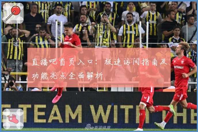 直播吧首页入口：极速访问指南及功能亮点全面解析