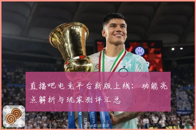 直播吧电竞平台新版上线：功能亮点解析与玩家测评汇总