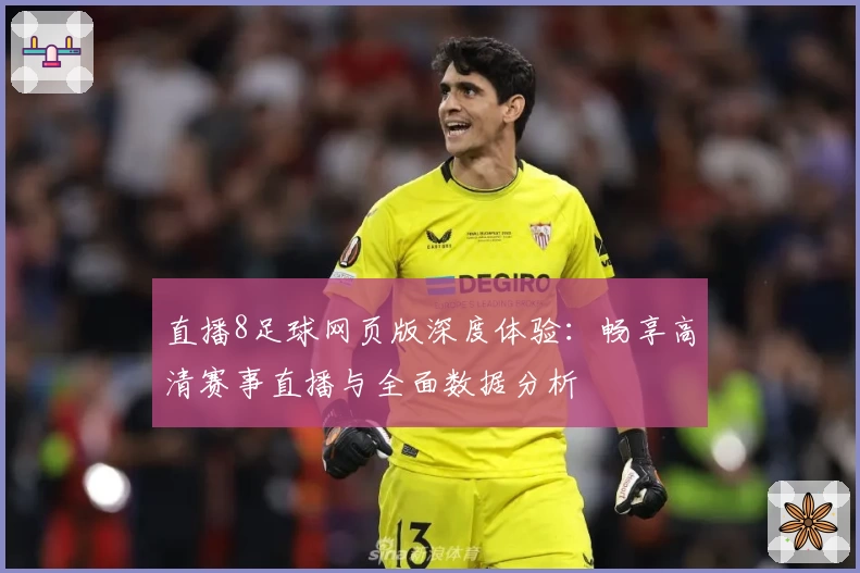 直播8足球网页版深度体验：畅享高清赛事直播与全面数据分析