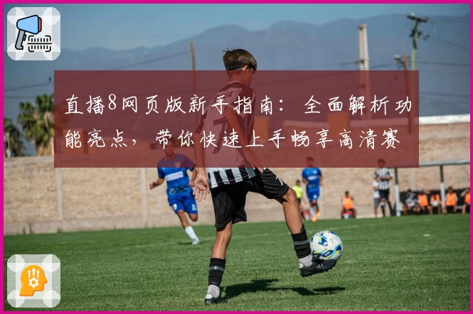 直播8网页版新手指南：全面解析功能亮点，带你快速上手畅享高清赛事体验
