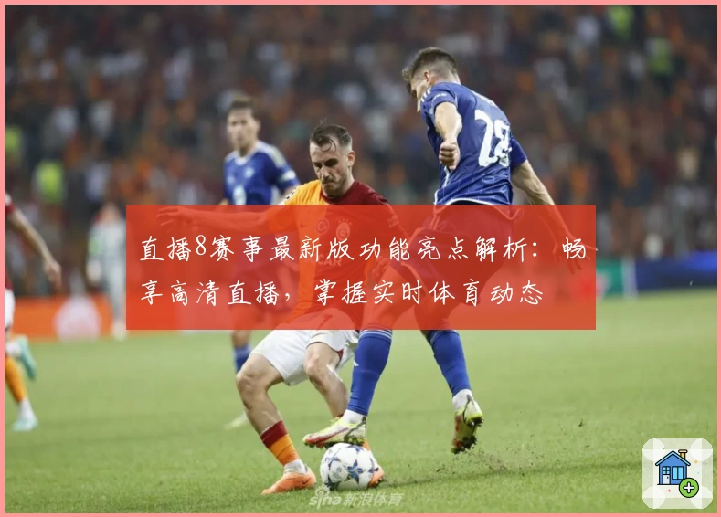 直播8赛事最新版功能亮点解析：畅享高清直播，掌握实时体育动态