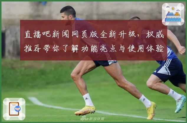 直播吧新闻网页版全新升级，权威推荐带你了解功能亮点与使用体验