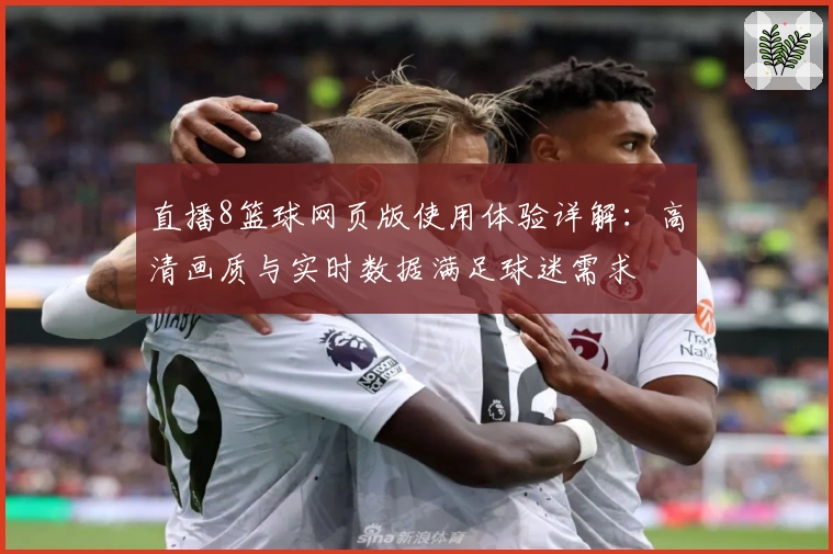 直播8篮球网页版使用体验详解：高清画质与实时数据满足球迷需求