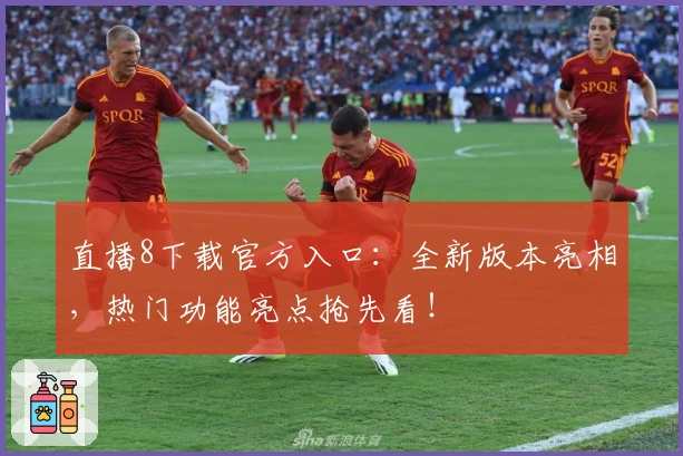 直播8下载官方入口：全新版本亮相，热门功能亮点抢先看！