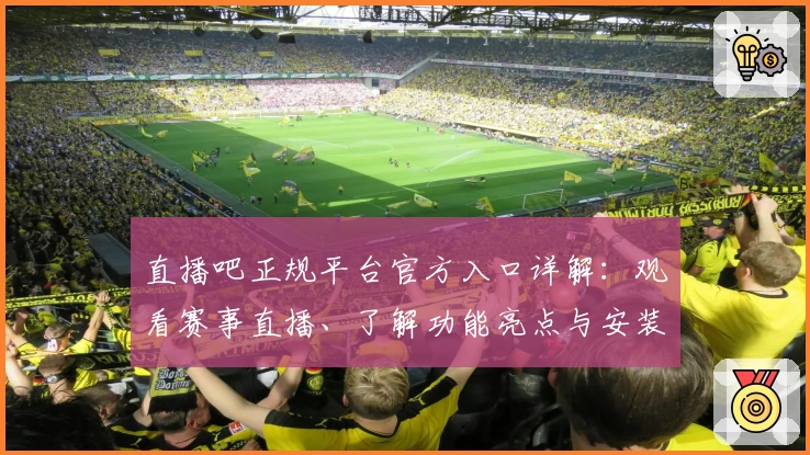 直播吧正规平台官方入口详解：观看赛事直播、了解功能亮点与安装教程必看指南