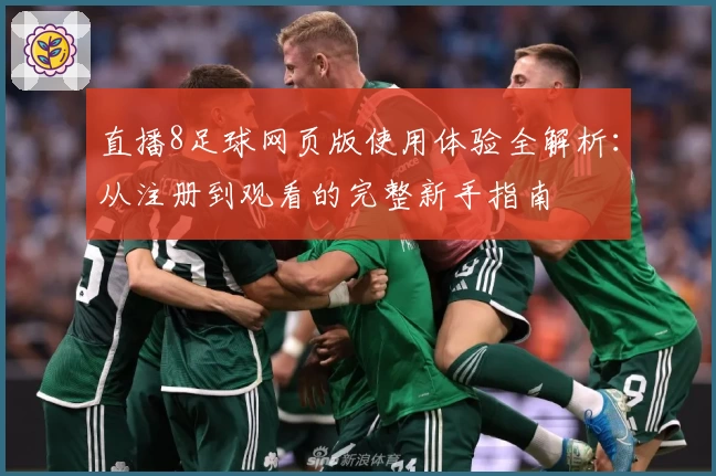 直播8足球网页版使用体验全解析：从注册到观看的完整新手指南