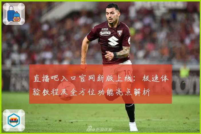 直播吧入口官网新版上线：极速体验教程及全方位功能亮点解析