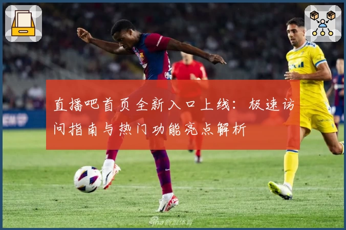 直播吧首页全新入口上线：极速访问指南与热门功能亮点解析