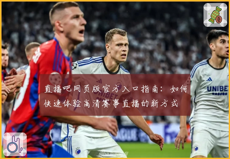 直播吧网页版官方入口指南：如何快速体验高清赛事直播的新方式