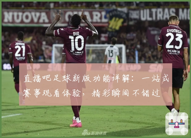 直播吧足球新版功能详解：一站式赛事观看体验，精彩瞬间不错过