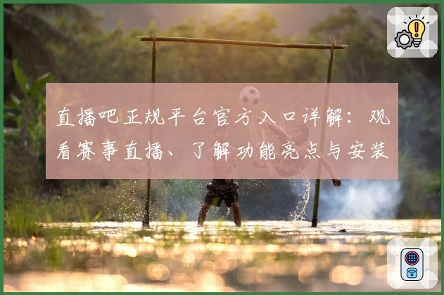 直播吧正规平台官方入口详解：观看赛事直播、了解功能亮点与安装教程必看指南