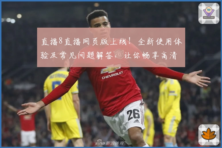 直播8直播网页版上线！全新使用体验及常见问题解答，让你畅享高清赛事