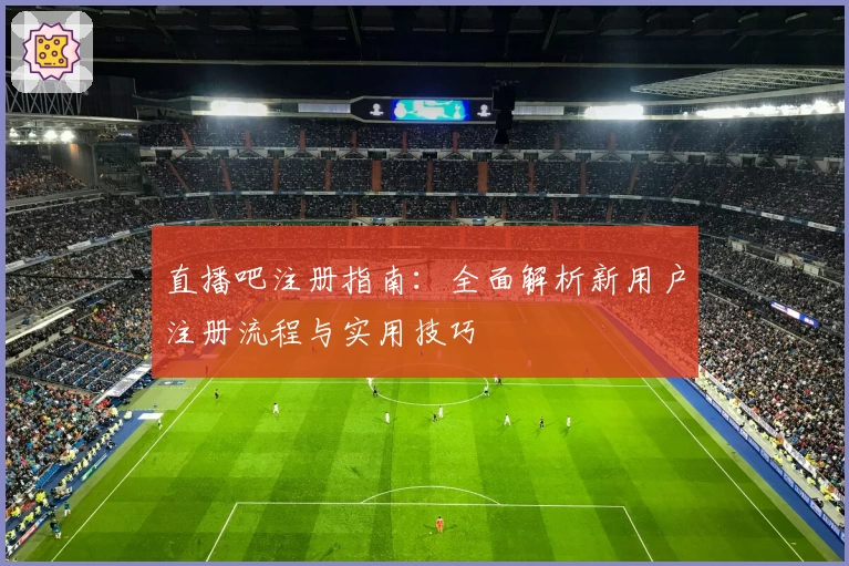 直播吧注册指南：全面解析新用户注册流程与实用技巧