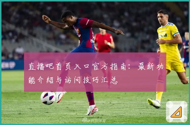 直播吧首页入口官方指南：最新功能介绍与访问技巧汇总