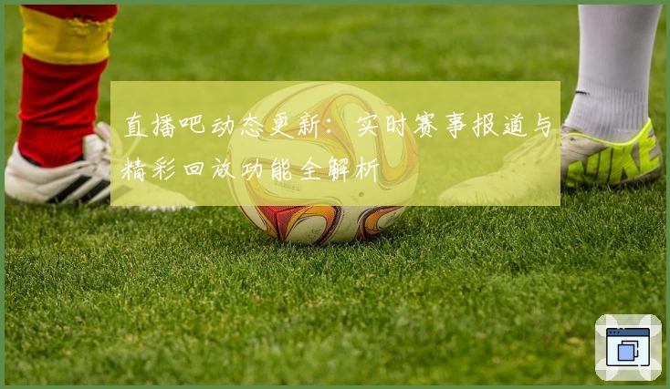 直播吧动态更新：实时赛事报道与精彩回放功能全解析