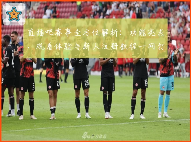 直播吧赛事全方位解析：功能亮点、观看体验与新人注册教程一网打尽