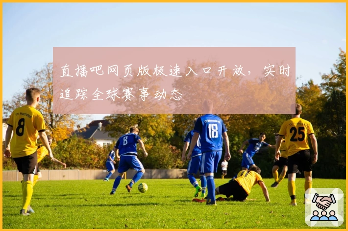 直播吧网页版极速入口开放，实时追踪全球赛事动态