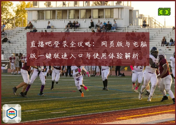 直播吧登录全攻略：网页版与电脑版一键极速入口与使用体验解析