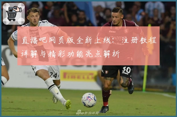 直播吧网页版全新上线：注册教程详解与精彩功能亮点解析