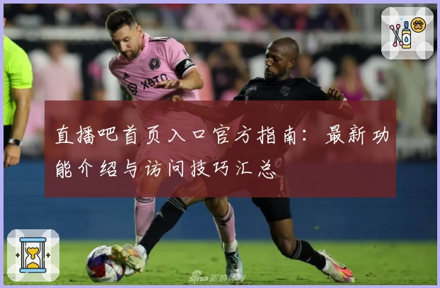 直播吧首页入口官方指南：最新功能介绍与访问技巧汇总