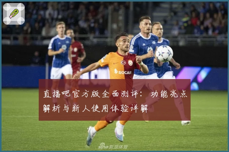 直播吧官方版全面测评：功能亮点解析与新人使用体验详解