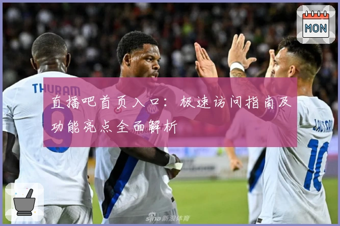 直播吧首页入口：极速访问指南及功能亮点全面解析