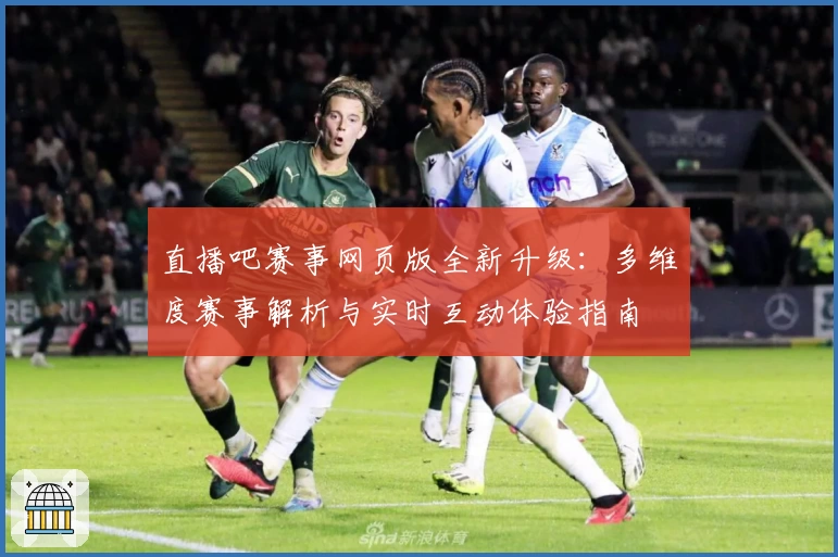 直播吧赛事网页版全新升级：多维度赛事解析与实时互动体验指南