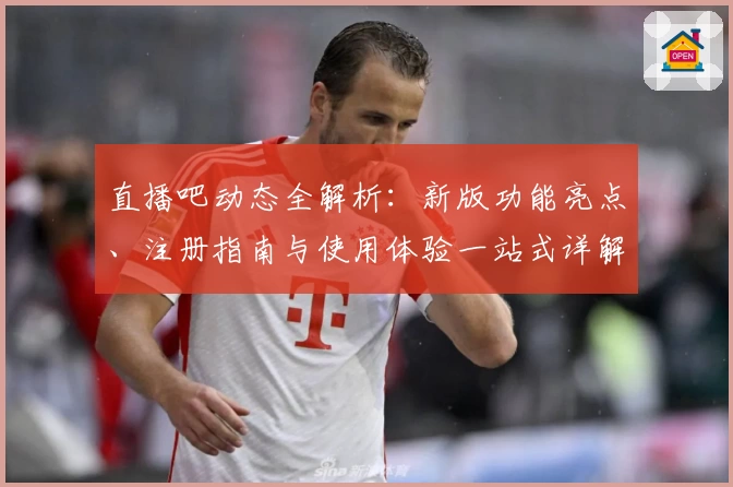 直播吧动态全解析:新版功能亮点、注册指南与使用体验一站式详解
