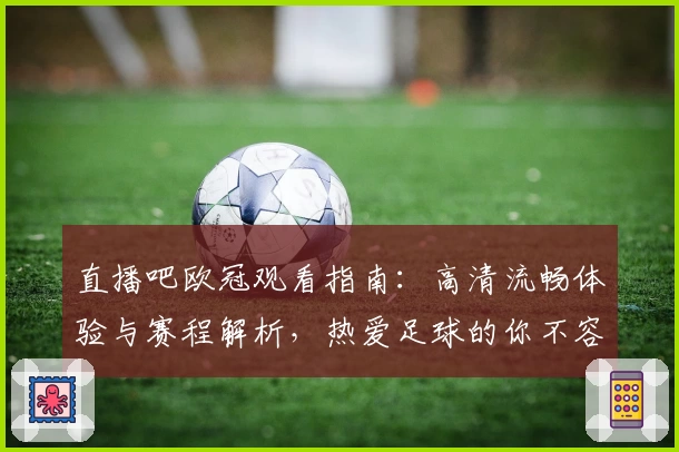 直播吧欧冠观看指南：高清流畅体验与赛程解析，热爱足球的你不容错过