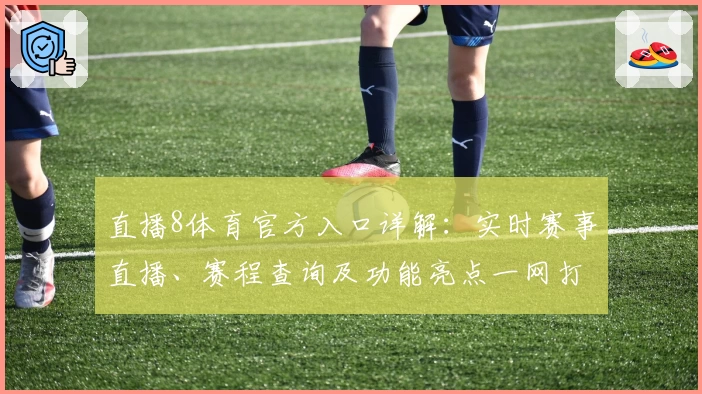 直播8体育官方入口详解：实时赛事直播、赛程查询及功能亮点一网打尽