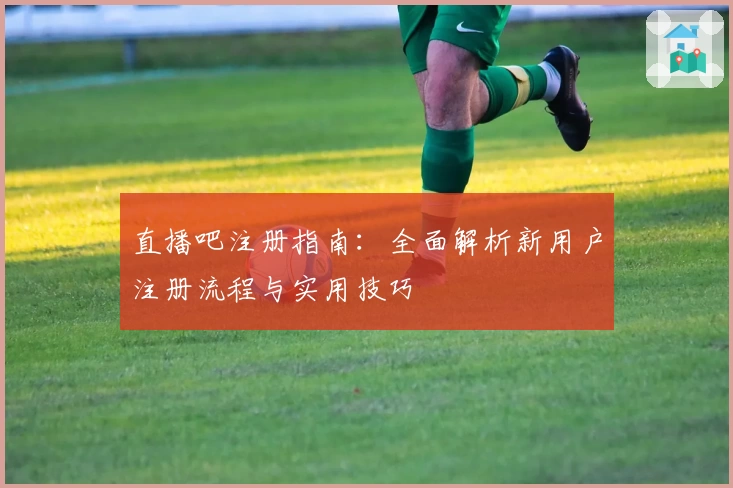 直播吧注册指南：全面解析新用户注册流程与实用技巧
