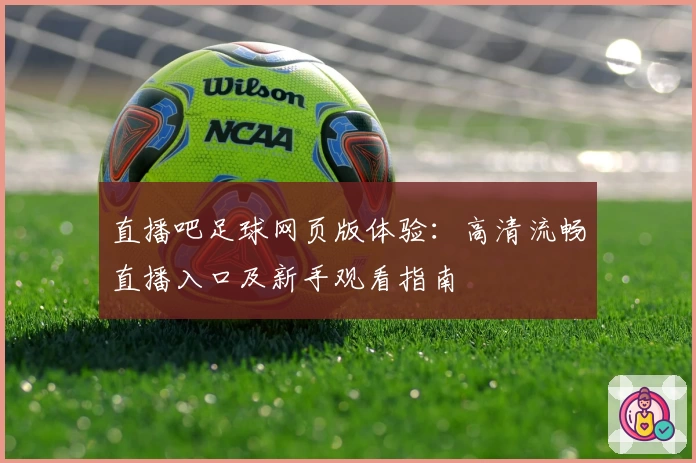 直播吧足球网页版体验：高清流畅直播入口及新手观看指南