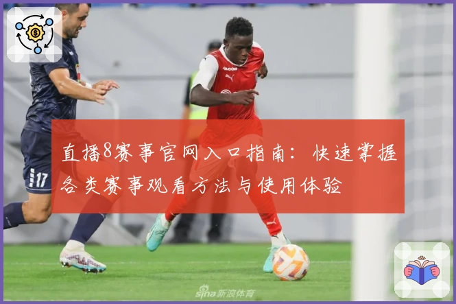 直播8赛事官网入口指南:快速掌握各类赛事观看方法与使用体验