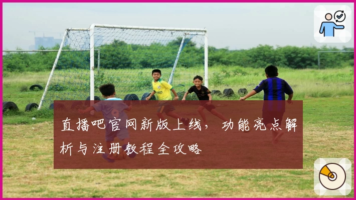 直播吧官网新版上线，功能亮点解析与注册教程全攻略