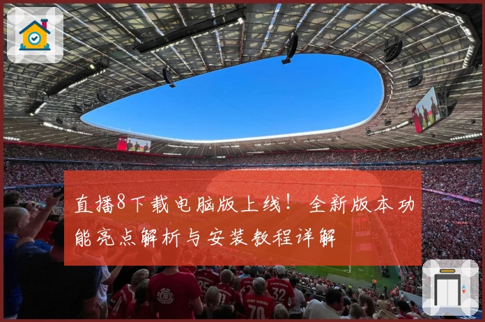 直播8下载电脑版上线！全新版本功能亮点解析与安装教程详解