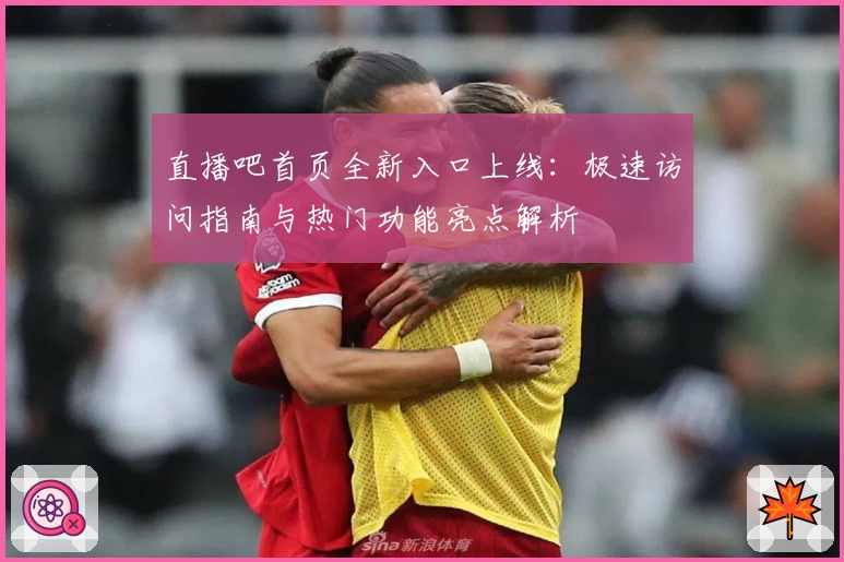 直播吧首页全新入口上线：极速访问指南与热门功能亮点解析