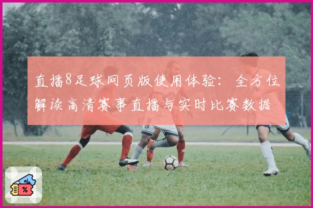 直播8足球网页版使用体验：全方位解读高清赛事直播与实时比赛数据功能亮点