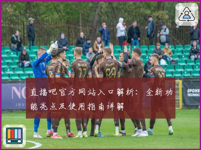 直播吧官方网站入口解析：全新功能亮点及使用指南详解