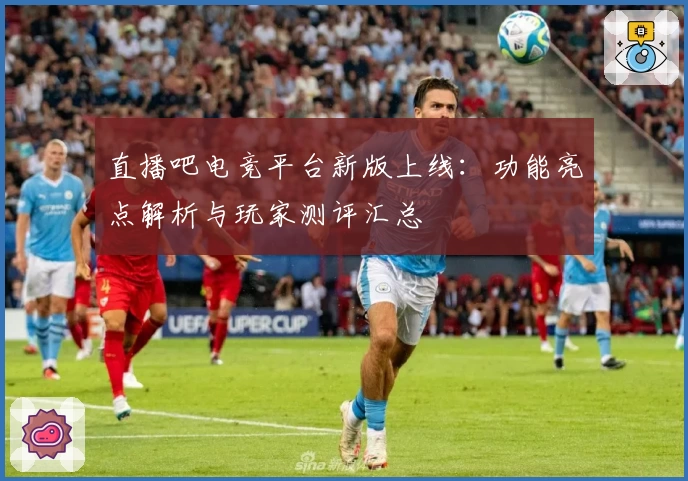 直播吧电竞平台新版上线：功能亮点解析与玩家测评汇总