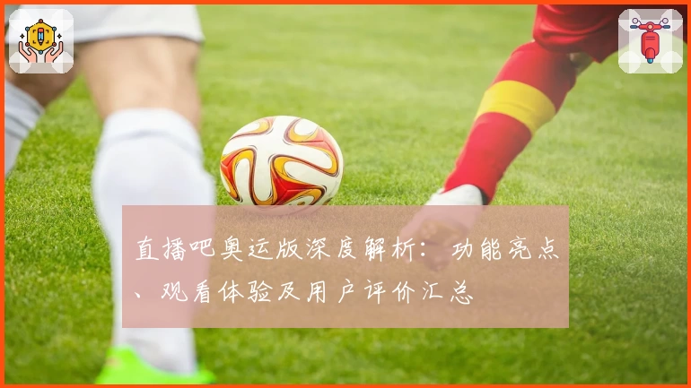 直播吧奥运版深度解析：功能亮点、观看体验及用户评价汇总