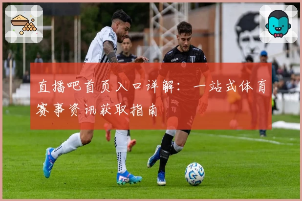 直播吧首页入口详解：一站式体育赛事资讯获取指南