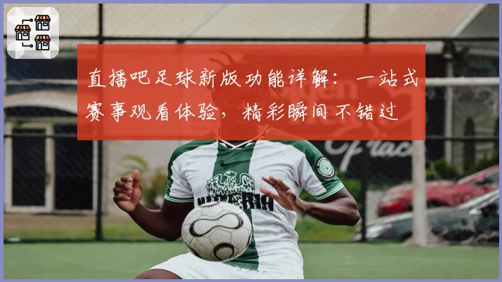 直播吧足球新版功能详解:一站式赛事观看体验,精彩瞬间不错过