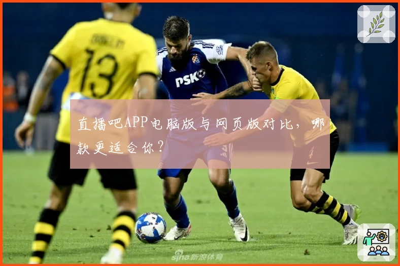 直播吧APP电脑版与网页版对比，哪款更适合你？