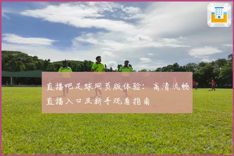 直播吧足球网页版体验：高清流畅直播入口及新手观看指南