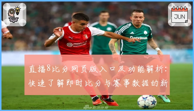 直播8比分网页版入口及功能解析：快速了解即时比分与赛事数据的新体验