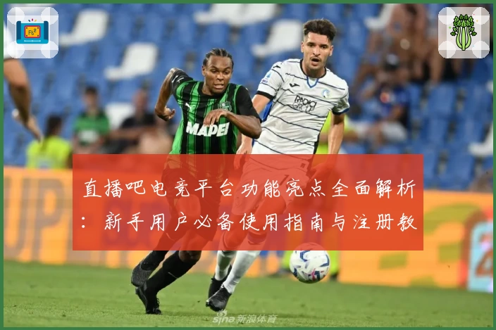 直播吧电竞平台功能亮点全面解析:新手用户必备使用指南与注册教程